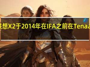 联想X2于2014年在IFA之前在Tenaa上亮相