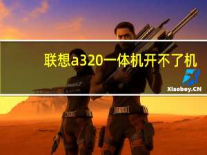 联想a320一体机开不了机（联想a320手机）