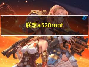 联想a520root（联想A520如何获取root权限）