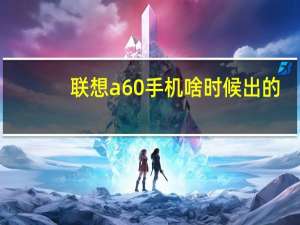 联想a60手机啥时候出的（联想a60手机怎么样）