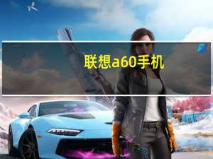 联想a60手机（联想A60这款手机性能如何）