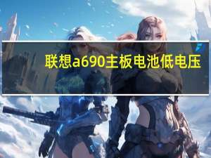 联想a690主板电池低电压（联想a690root）
