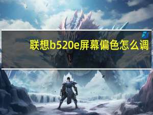 联想b520e屏幕偏色怎么调（联想b520e）