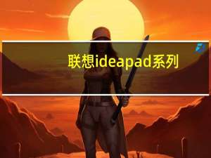 联想ideapad系列（关于联想ideapad系列的介绍）