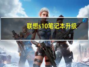 联想s10笔记本升级（联想s10笔记本）