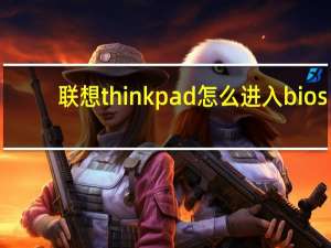 联想thinkpad怎么进入bios（联想thinkpad）