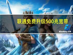 联通免费升级500兆宽带（家庭宽带步入真千兆时代）