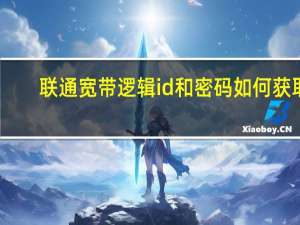 联通宽带逻辑id和密码如何获取