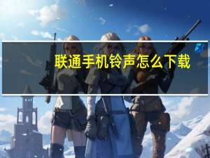 联通手机铃声怎么下载（联通手机铃声下载）