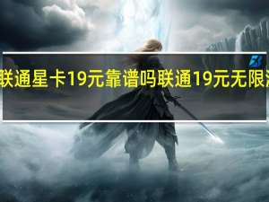 联通星卡19元靠谱吗 联通19元无限流量卡