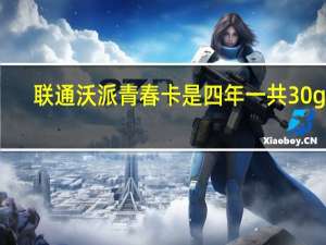 联通沃派青春卡是四年一共30g吗