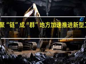 聚“链”成“群” 地方加速推进新型工业化