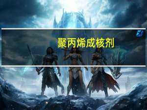 聚丙烯成核剂(关于聚丙烯成核剂简述)
