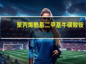 聚丙烯酰基二甲基牛磺酸铵(关于聚丙烯酰基二甲基牛磺酸铵简述)
