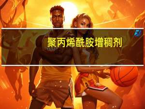 聚丙烯酰胺增稠剂(关于聚丙烯酰胺增稠剂简述)