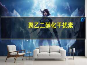 聚乙二醇化干扰素(关于聚乙二醇化干扰素简述)