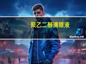 聚乙二醇滴眼液(关于聚乙二醇滴眼液简述)