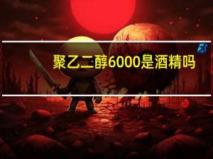 聚乙二醇6000是酒精吗（聚乙二醇600）