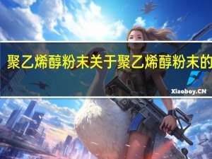 聚乙烯醇粉末 关于聚乙烯醇粉末的介绍