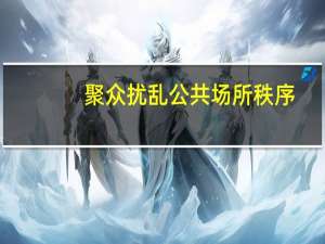 聚众扰乱公共场所秩序(关于聚众扰乱公共场所秩序简述)