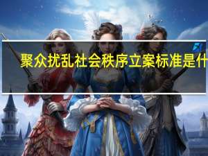 聚众扰乱社会秩序立案标准是什么