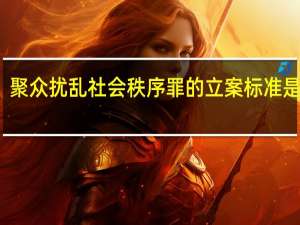 聚众扰乱社会秩序罪的立案标准是什么