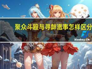 聚众斗殴与寻衅滋事怎样区分
