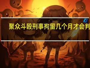 聚众斗殴刑事拘留几个月才会判刑