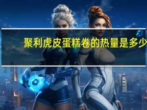 聚利 虎皮蛋糕卷的热量是多少