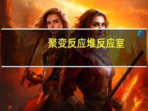 聚变反应堆反应室(关于聚变反应堆反应室简述)