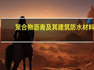 聚合物沥青及其建筑防水材料(关于聚合物沥青及其建筑防水材料简述)