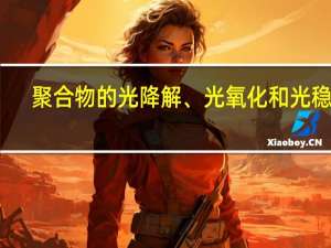 聚合物的光降解、光氧化和光稳定(关于聚合物的光降解、光氧化和光稳定简述)
