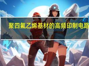 聚四氟乙烯基材的高频印制电路板(关于聚四氟乙烯基材的高频印制电路板简述)