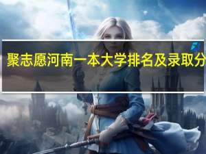 聚志愿河南一本大学排名及录取分数线