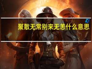 聚散无常别来无恙什么意思