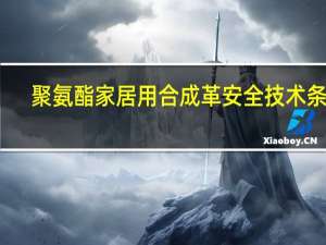 聚氨酯家居用合成革安全技术条件(关于聚氨酯家居用合成革安全技术条件简述)