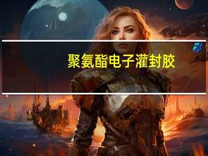 聚氨酯电子灌封胶(关于聚氨酯电子灌封胶简述)