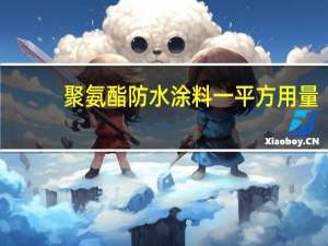 聚氨酯防水涂料一平方用量（聚氨酯防水涂料用量）