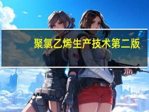 聚氯乙烯生产技术第二版(关于聚氯乙烯生产技术第二版简述)