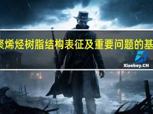 聚烯烃树脂结构表征及重要问题的基础研究(关于聚烯烃树脂结构表征及重要问题的基础研究简述)