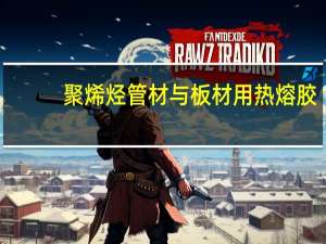 聚烯烃管材与板材用热熔胶(关于聚烯烃管材与板材用热熔胶简述)