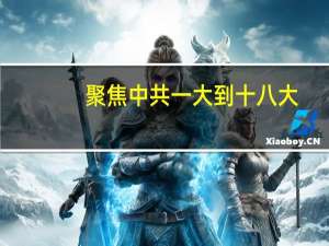 聚焦中共一大到十八大(关于聚焦中共一大到十八大简述)