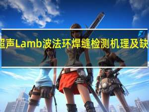 聚焦超声Lamb波法环焊缝检测机理及缺陷定位研究(关于聚焦超声Lamb波法环焊缝检测机理及缺陷定位研究简述)