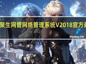 聚生网管网络管理系统 V2018 官方最新版（聚生网管网络管理系统 V2018 官方最新版功能简介）