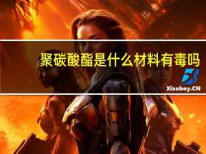 聚碳酸酯是什么材料有毒吗（聚碳酸酯是什么）