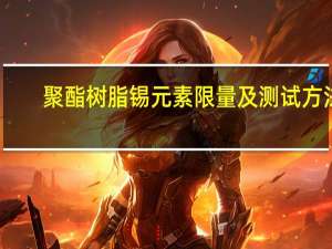 聚酯树脂锡元素限量及测试方法(关于聚酯树脂锡元素限量及测试方法简述)