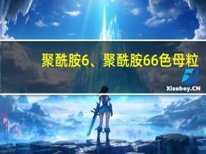 聚酰胺6、聚酰胺66色母粒(关于聚酰胺6、聚酰胺66色母粒简述)