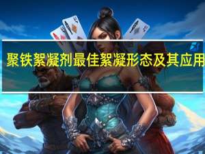 聚铁絮凝剂最佳絮凝形态及其应用研究(关于聚铁絮凝剂最佳絮凝形态及其应用研究简述)