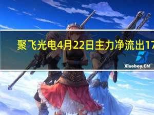 聚飞光电4月22日主力净流出174.89万 成交量达10.65万
