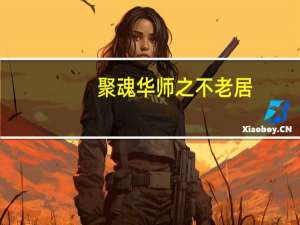 聚魂华师之不老居(关于聚魂华师之不老居简述)